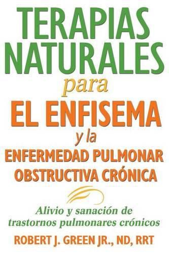 Terapias Naturales Para El Enfisema y La Enfermedad Pulmonar Obstructiva CroNica: Alivio y Sanacion De Trastornos Pulmonares CroNicos