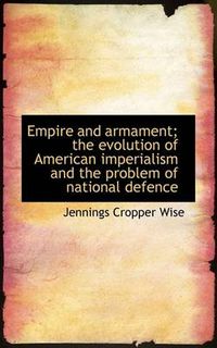 Cover image for Empire and Armament; The Evolution of American Imperialism and the Problem of National Defence