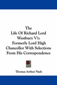 Cover image for The Life of Richard Lord Westbury V1: Formerly Lord High Chancellor with Selections from His Correspondence