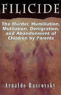 Cover image for Filicide: The Murder, Humiliation, Mutilation, Denigration, and Abandonment of Children by Parents