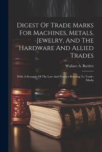 Cover image for Digest Of Trade Marks For Machines, Metals, Jewelry, And The Hardware And Allied Trades