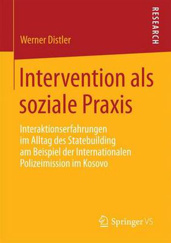 Cover image for Intervention ALS Soziale Praxis: Interaktionserfahrungen Im Alltag Des Statebuilding Am Beispiel Der Internationalen Polizeimission Im Kosovo