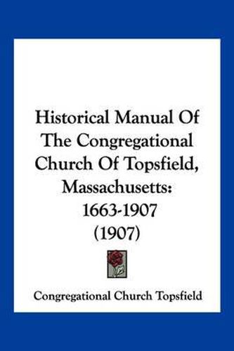 Cover image for Historical Manual of the Congregational Church of Topsfield, Massachusetts: 1663-1907 (1907)