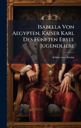 Cover image for Isabella Von Aegypten, Kaiser Karl Des FA1/4nften Erste Jugendliebe