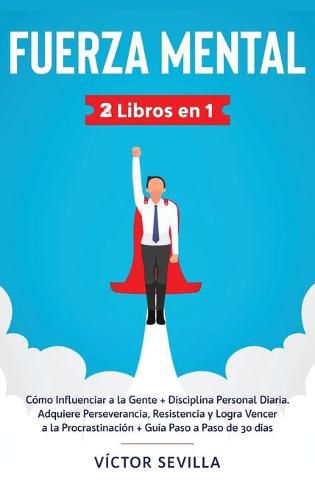 Cover image for Fuerza mental 2 libros en 1: Como influenciar a la gente + disciplina personal diaria. Adquiere perseverancia, resistencia y logra vencer a la procrastinacion + guia paso a paso de 30 dias