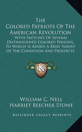 The Colored Patriots of the American Revolution: With Sketches of Several Distinguished Colored Persons, to Which Is Added a Brief Survey of the Condition and Prospects of Colored Americans