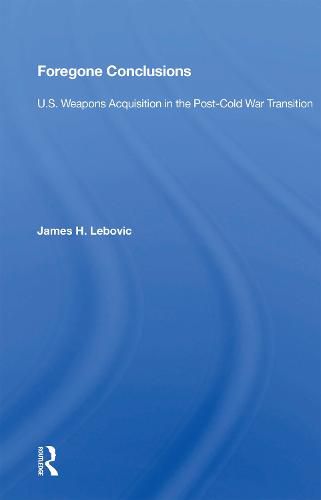 Cover image for Foregone Conclusions: U.S. Weapons Acquisition in the Post-Cold War Transition