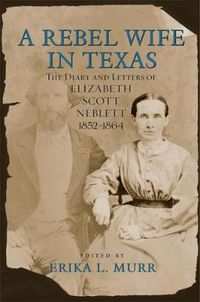 Cover image for A Rebel Wife in Texas: The Diary and Letters of Elizabeth Scott Neblett, 1852-1864