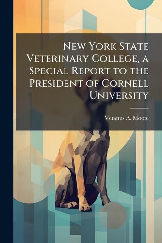 Cover image for New York State Veterinary College, a Special Report to the President of Cornell University