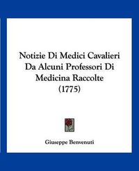 Cover image for Notizie Di Medici Cavalieri Da Alcuni Professori Di Medicina Raccolte (1775)