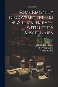 Cover image for Some Recently Discovered Letters Of William Harvey, With Other Miscellanea