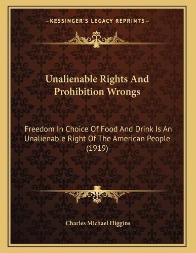 Cover image for Unalienable Rights and Prohibition Wrongs: Freedom in Choice of Food and Drink Is an Unalienable Right of the American People (1919)