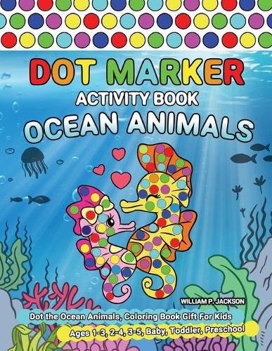 Cover image for Dot Marker Activity Book Ocean Animals: Dot the Ocean Animals, Coloring Book Gift For Kids Ages 1-3, 2-4, 3-5, Baby, Toddler, Preschool