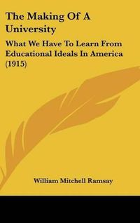 Cover image for The Making of a University: What We Have to Learn from Educational Ideals in America (1915)