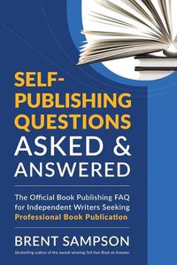 Cover image for Self-Publishing Questions Asked & Answered: The Official Book Publishing FAQ for Independent Writers Seeking Professional Book Publication