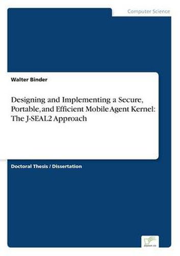 Cover image for Designing and Implementing a Secure, Portable, and Efficient Mobile Agent Kernel: The J-SEAL2 Approach