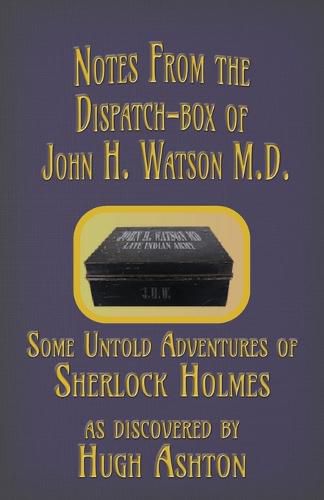 Notes from the Dispatch-Box of John H. Watson M.D.: Some Untold Adventures of Sherlock Holmes