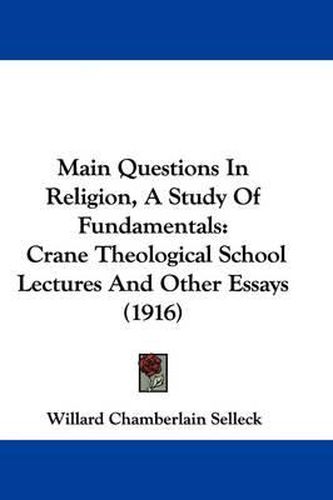 Cover image for Main Questions in Religion, a Study of Fundamentals: Crane Theological School Lectures and Other Essays (1916)