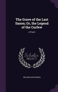 Cover image for The Grave of the Last Saxon; Or, the Legend of the Curfew: A Poem