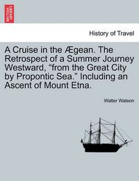 Cover image for A Cruise in the Aegean. the Retrospect of a Summer Journey Westward, from the Great City by Propontic Sea. Including an Ascent of Mount Etna.