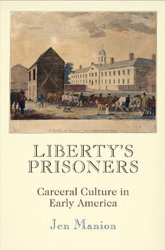 Cover image for Liberty's Prisoners: Carceral Culture in Early America