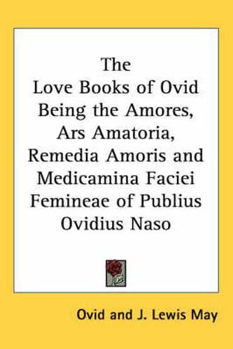 Cover image for The Love Books of Ovid Being the Amores, Ars Amatoria, Remedia Amoris and Medicamina Faciei Femineae of Publius Ovidius Naso