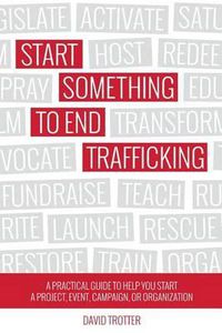 Cover image for Start Something to End Trafficking: A Practical Guide to Help You Start a Project, Event, Campaign, or Organization