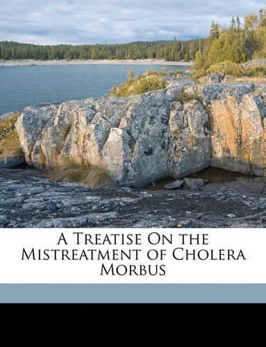 Cover image for A Treatise on the Mistreatment of Cholera Morbus