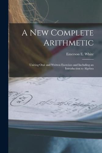 Cover image for A New Complete Arithmetic: Uniting Oral and Written Exercises and Including an Introduction to Algebra