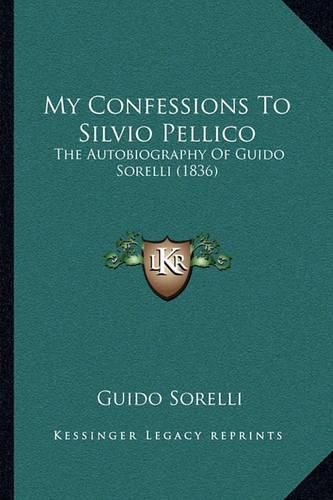 My Confessions to Silvio Pellico: The Autobiography of Guido Sorelli (1836)