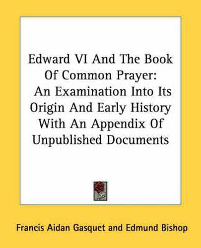 Cover image for Edward VI and the Book of Common Prayer: An Examination Into Its Origin and Early History with an Appendix of Unpublished Documents