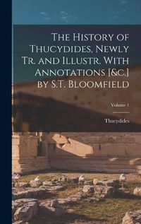 Cover image for The History of Thucydides, Newly Tr. and Illustr. With Annotations [&c.] by S.T. Bloomfield; Volume 1