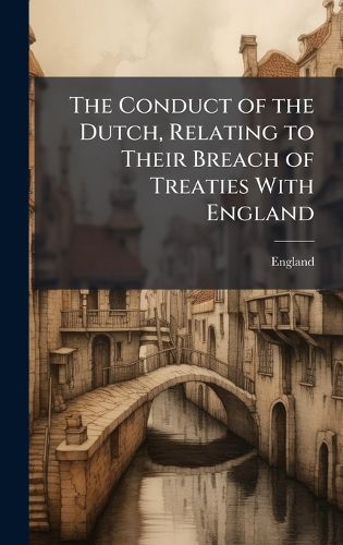 Cover image for The Conduct of the Dutch, Relating to Their Breach of Treaties With England