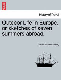 Cover image for Outdoor Life in Europe, or Sketches of Seven Summers Abroad.