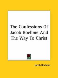 Cover image for The Confessions Of Jacob Boehme And The Way To Christ