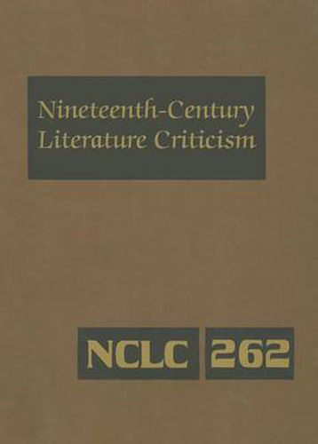 Cover image for Nineteenth-Century Literature Criticism, Volume 262: Excerpts from Criticism of the Works of Novelists, Philosophers, and Other Creative Writers Who Died Between 1800 and 1899, from the First Published Critical Appraisals to Current Evaluations