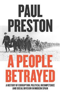 Cover image for A People Betrayed: A History of Corruption, Political Incompetence and Social Division in Modern Spain 1874-2018
