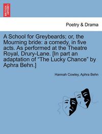 Cover image for A School for Greybeards; Or, the Mourning Bride: A Comedy, in Five Acts. as Performed at the Theatre Royal, Drury-Lane. [In Part an Adaptation of  The Lucky Chance  by Aphra Behn.]