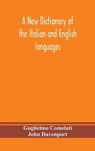 Cover image for A new dictionary of the Italian and English languages, based upon that of Baretti, and containing, among other additions and improvements, numerous neologisms relating to the arts and Sciences; A Variety of the most approved Idiomatic and Popular Phrases; Th