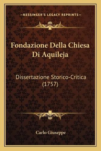 Cover image for Fondazione Della Chiesa Di Aquileja: Dissertazione Storico-Critica (1757)