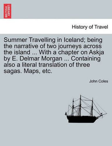 Cover image for Summer Travelling in Iceland; Being the Narrative of Two Journeys Across the Island ... with a Chapter on Askja by E. Delmar Morgan ... Containing Also a Literal Translation of Three Sagas. Maps, Etc.