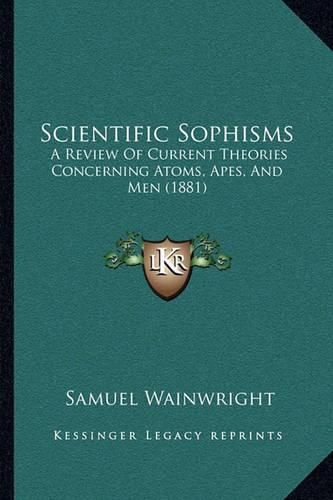 Cover image for Scientific Sophisms: A Review of Current Theories Concerning Atoms, Apes, and Men (1881)