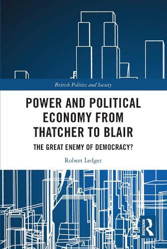 Cover image for Power and Political Economy from Thatcher to Blair: The Great Enemy of Democracy?