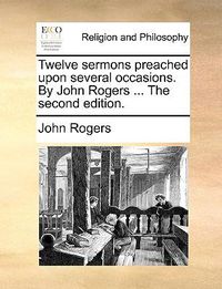 Cover image for Twelve Sermons Preached Upon Several Occasions. by John Rogers ... the Second Edition.