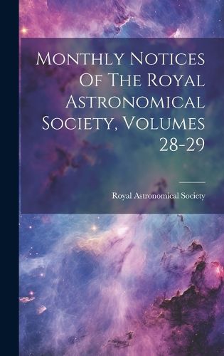 Cover image for Monthly Notices Of The Royal Astronomical Society, Volumes 28-29