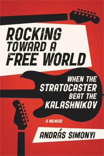 Cover image for Rocking Toward a Free World: When the Stratocaster Beat the Kalashnikov