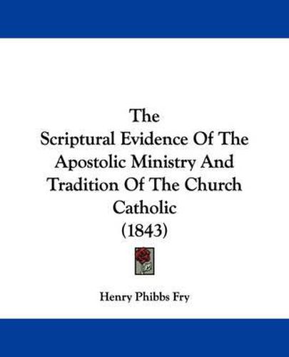 Cover image for The Scriptural Evidence Of The Apostolic Ministry And Tradition Of The Church Catholic (1843)