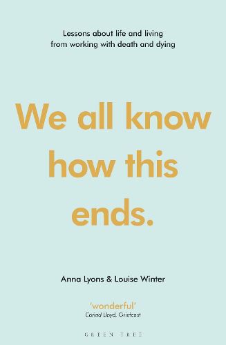 Cover image for We all know how this ends: Lessons about life and living from working with death and dying