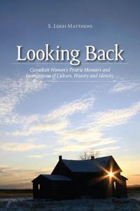 Cover image for Looking Back: Canadian Women's Prairie Memoirs and Intersections of Culture, History, and Identity