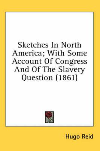 Cover image for Sketches in North America; With Some Account of Congress and of the Slavery Question (1861)